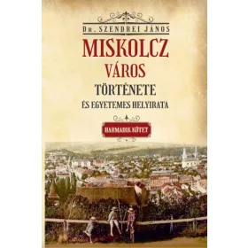   Miskolcz város története és egyetemes helyirata - Harmadik kötet