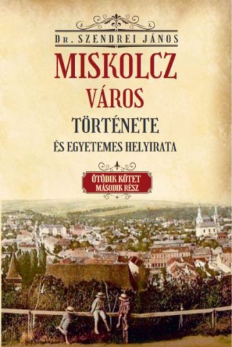Miskolcz város története és egyetemes helyirata - Ötödik kötet második rész