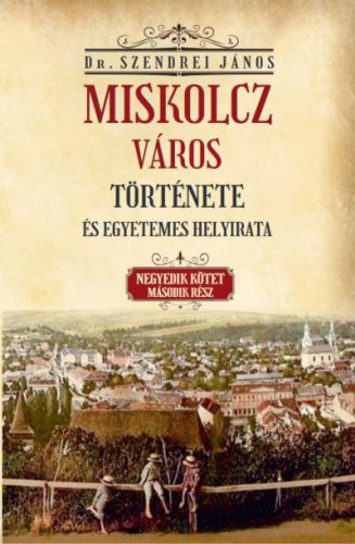 Miskolcz város története és egyetemes helyirata - Negyedik kötet második rész