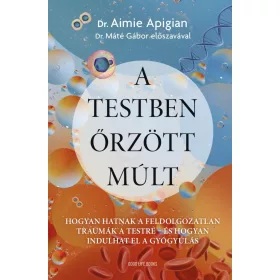   A testben őrzött múlt - Hogyan hatnak a feldolgozatlan traumák a testre - és hogyan indulhat el a gyógyulás
